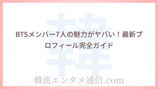 BTSメンバー7人の魅力がヤバい！最新プロフィール完全ガイド