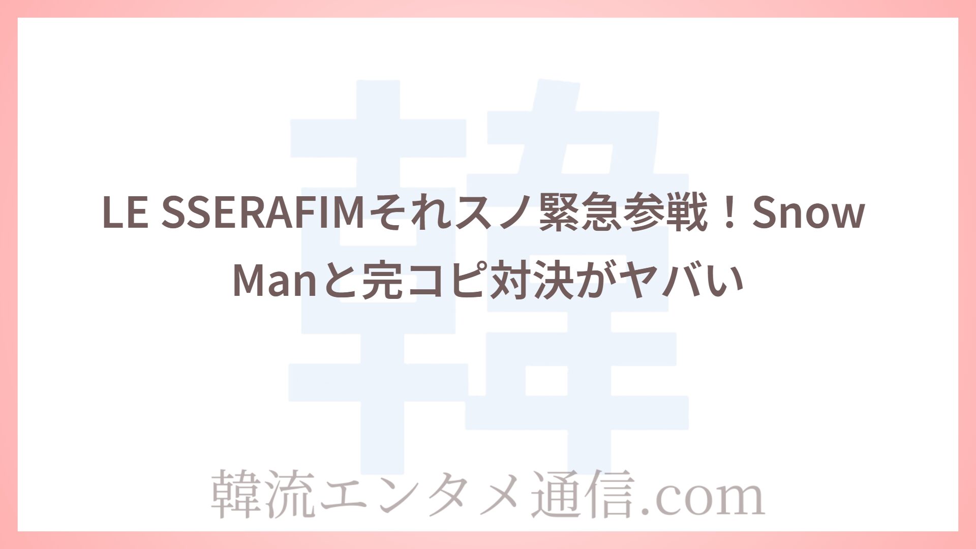 LE SSERAFIMそれスノ緊急参戦！Snow Manと完コピ対決がヤバい