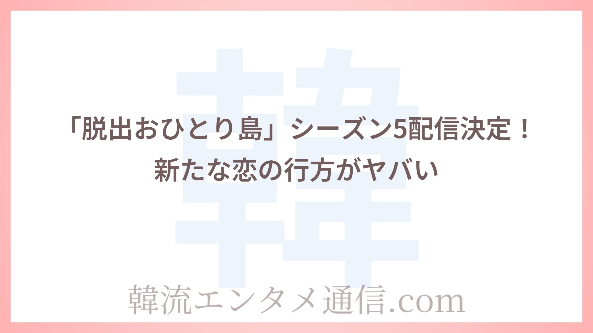 「脱出おひとり島」シーズン5配信決定！新たな恋の行方がヤバい