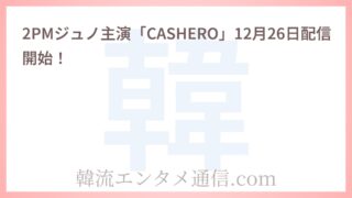 2PMジュノ主演「CASHERO」12月26日配信開始！
