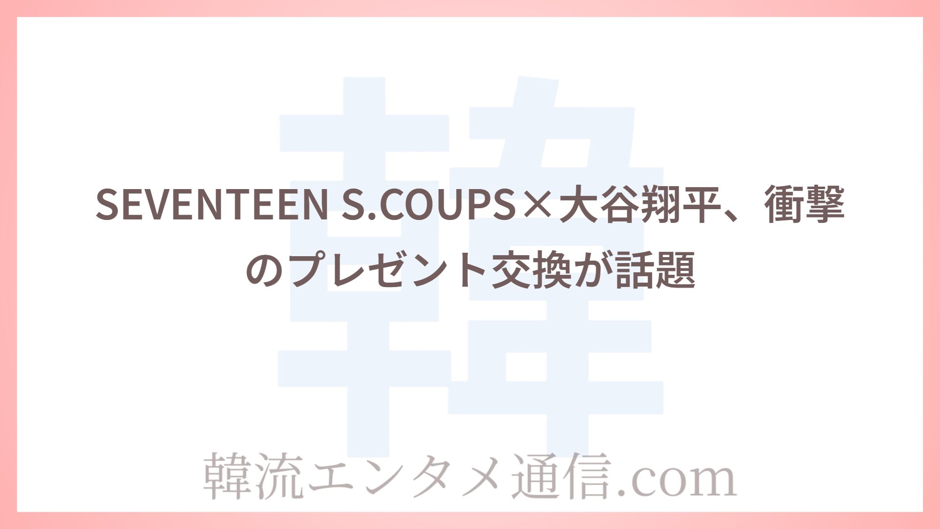 SEVENTEEN S.COUPS×大谷翔平、衝撃のプレゼント交換が話題