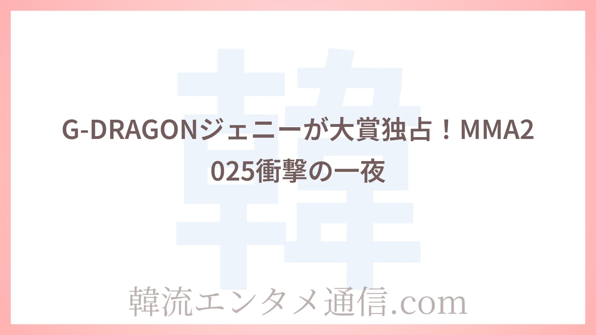 G-DRAGONジェニーが大賞独占！MMA2025衝撃の一夜
